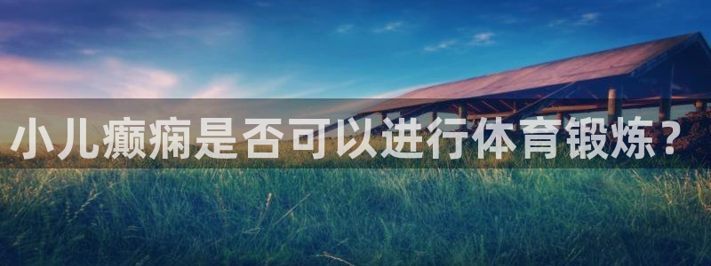 oety欧亿：小儿癫痫是否可以进行体育锻炼？