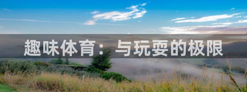 oety欧亿：趣味体育：与玩耍的极限