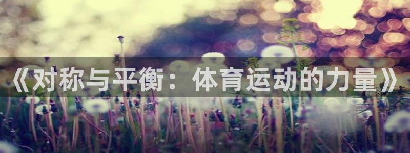 oety欧亿：《对称与平衡：体育运动的力量》