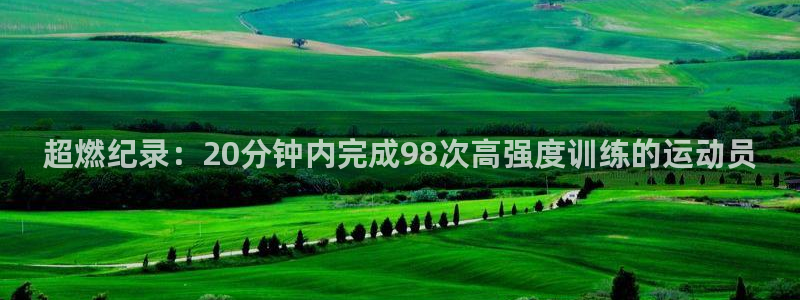 oety欧亿：超燃纪录：20分钟内完成98次高强度训练的运动员