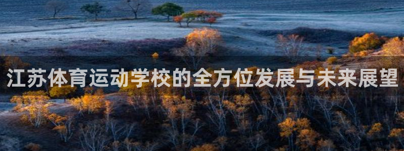 oety欧亿：江苏体育运动学校的全方位发展与未来展望