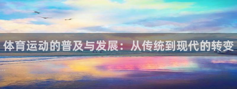 oety欧亿：体育运动的普及与发展：从传统到现代的转变