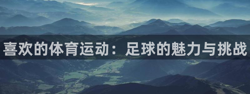 oety欧亿：喜欢的体育运动：足球的魅力与挑战
